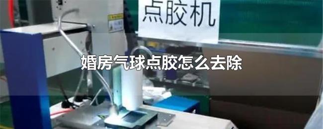 婚房气球点胶怎么去除 婚房气球点胶怎么去除