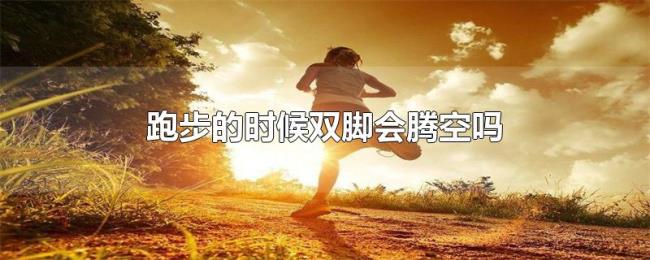 跑步的时候双脚会腾空吗