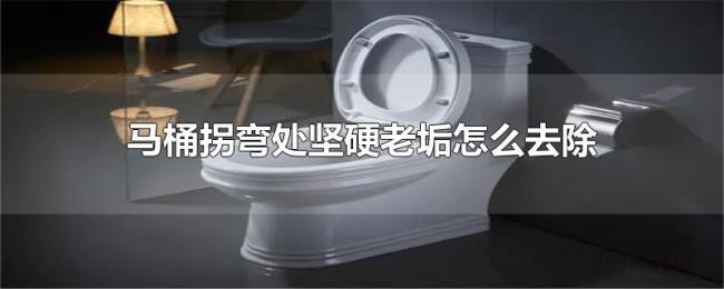 马桶拐弯处坚硬老垢怎么去除