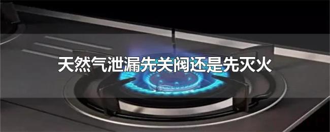天然气泄漏先关阀还是先灭火