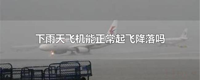 下雨天飞机能正常起飞降落吗 下雨天飞机能正常起飞降落吗