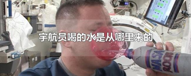 宇航员喝的水是从哪里来的 宇航员喝的水是从哪里来的