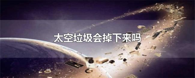 太空垃圾会掉下来吗 太空垃圾会掉下来吗