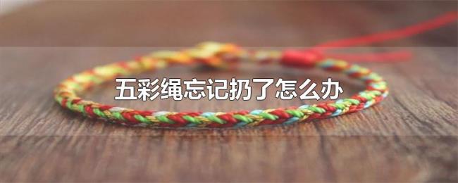五彩绳忘记扔了怎么办