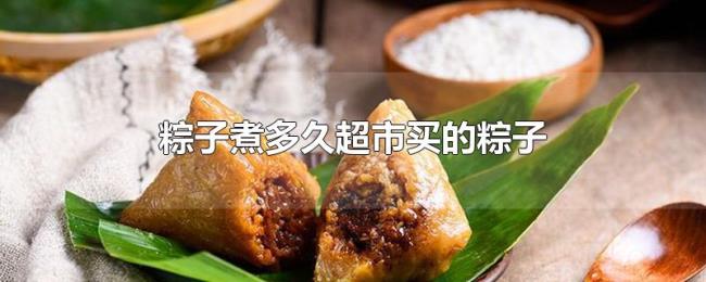 粽子煮多久超市买的粽子 粽子煮多久超市买的粽子