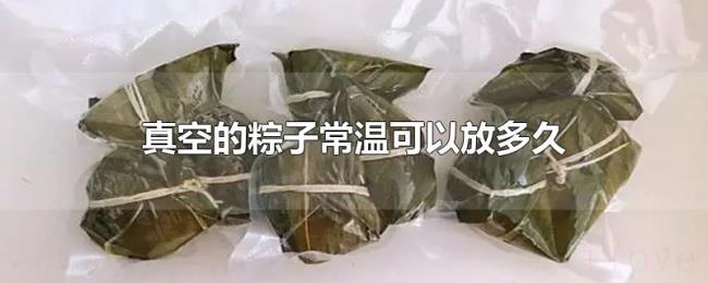 真空的粽子常温可以放多久 真空的粽子常温可以放多久