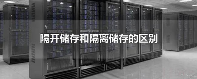 隔开储存和隔离储存的区别 隔开储存和隔离储存的区别