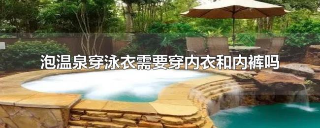 泡温泉穿泳衣需要穿内衣和内裤吗 泡温泉穿泳衣需要穿内衣和内裤吗
