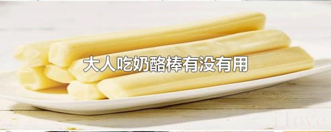 大人吃奶酪棒有没有用 大人吃奶酪棒有没有用