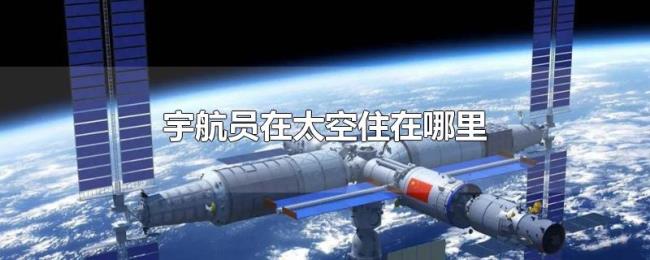 宇航员在太空住在哪里 宇航员在太空住在哪里