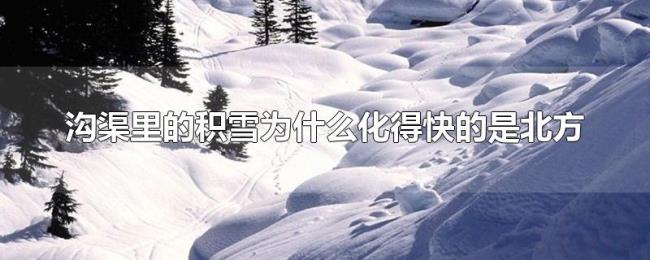 沟渠里的积雪为什么化得快的是北方 沟渠里的积雪为什么化得快的是北方