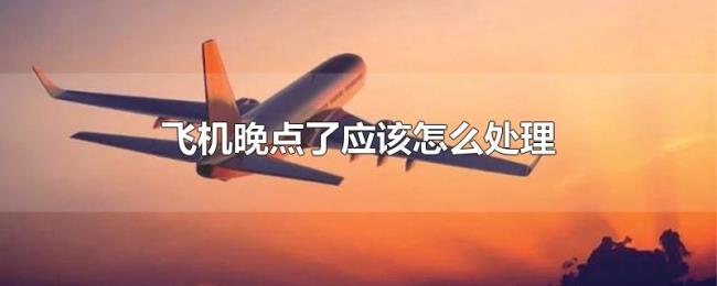 飞机晚点了应该怎么处理