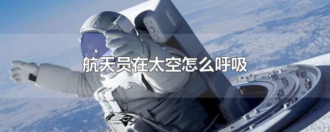 航天员在太空怎么呼吸 航天员在太空怎么呼吸