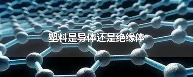 塑料是导体还是绝缘体 塑料是导体还是绝缘体