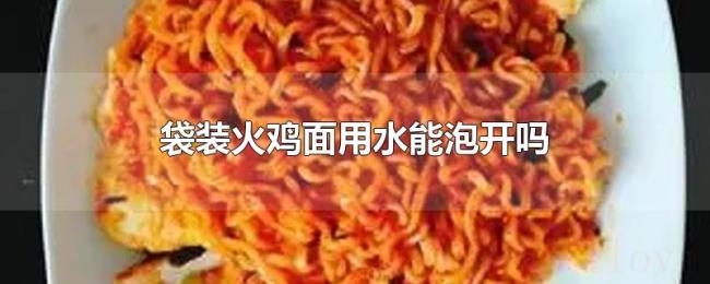袋装火鸡面用水能泡开吗 袋装火鸡面用水能泡开吗