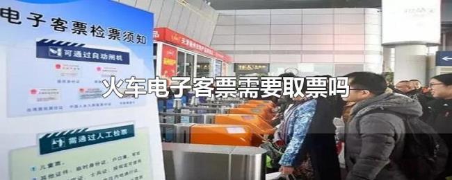 火车电子客票需要取票吗 火车电子客票需要取票吗