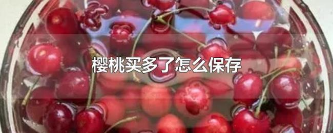 樱桃买多了怎么保存 樱桃买多了怎么保存