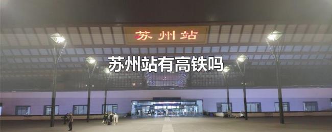 苏州站有高铁吗 苏州站有高铁吗