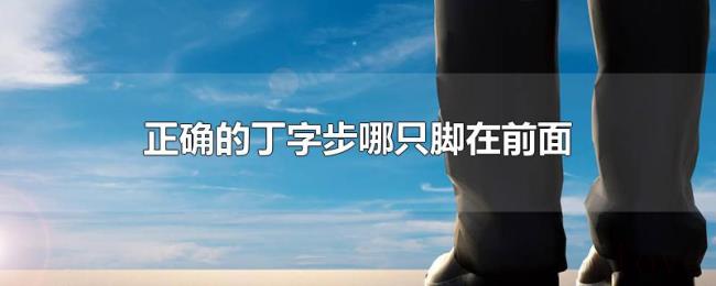正确的丁字步哪只脚在前面 正确的丁字步哪只脚在前面