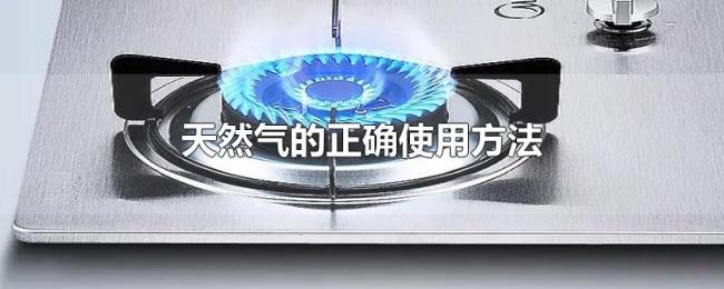 天然气的正确使用方法 天然气的正确使用方法