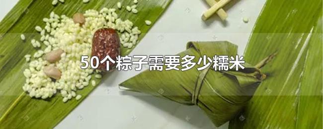 50个粽子需要多少糯米 50个粽子需要多少糯米
