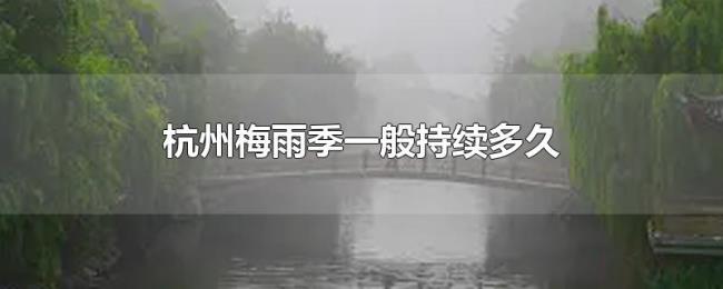 杭州梅雨季一般持续多久 杭州梅雨季一般持续多久