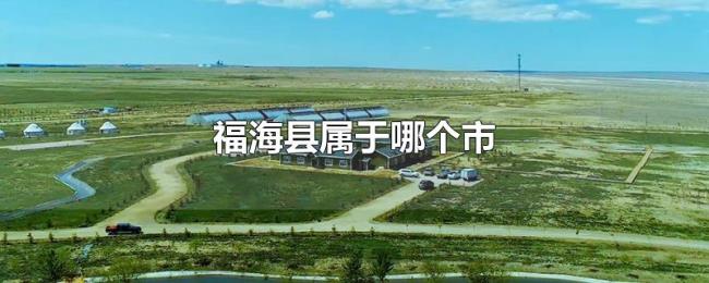 福海县属于哪个市 福海县属于哪个市