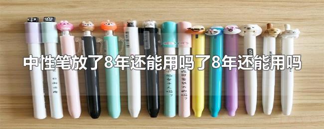 中性笔放了8年还能用吗 中性笔放了8年还能用吗