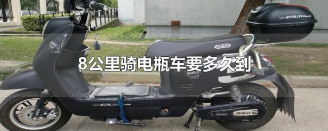 8公里骑电瓶车要多久到 8公里骑电瓶车要多久到
