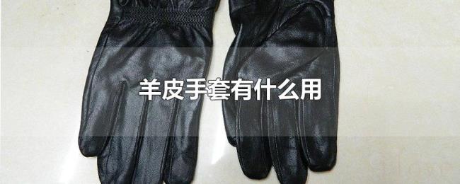 羊皮手套有什么用 羊皮手套有什么用