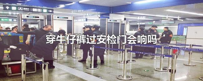 穿牛仔裤过安检门会响吗