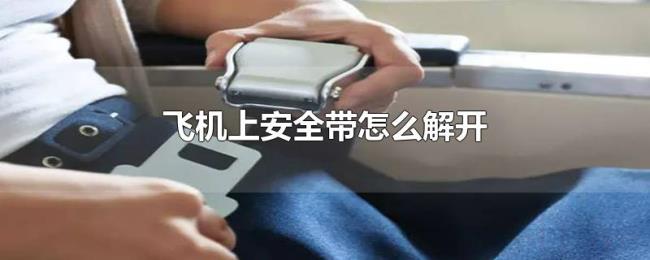飞机上安全带怎么解开 飞机上安全带怎么解开