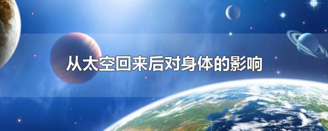 从太空回来后对身体的影响 从太空回来后对身体的影响