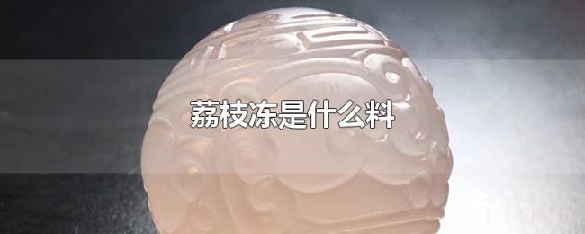 荔枝冻是什么料 荔枝冻是什么料