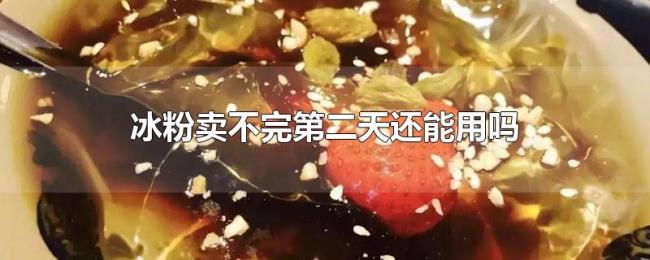 冰粉卖不完第二天还能用吗 冰粉卖不完第二天还能用吗