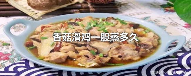 香菇滑鸡一般蒸多久 香菇滑鸡一般蒸多久