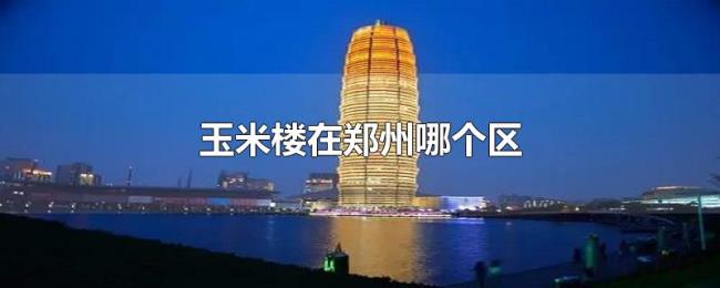 玉米楼在郑州哪个区 玉米楼在郑州哪个区