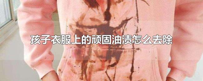 孩子衣服上的顽固油渍怎么去除