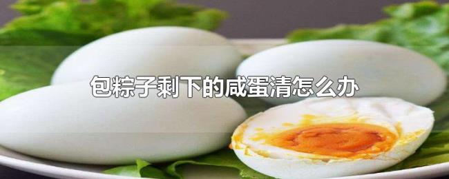 包粽子剩下的咸蛋清怎么办 包粽子剩下的咸蛋清怎么办