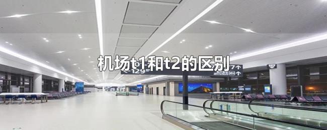 机场t1和t2的区别 机场t1和t2的区别
