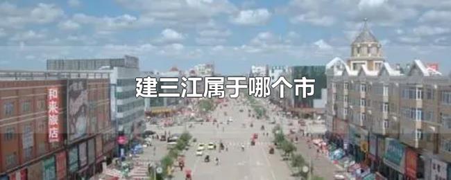 建三江属于哪个市 建三江属于哪个市