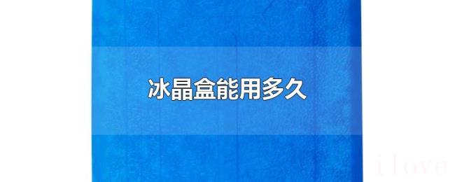 冰晶盒能用多久
