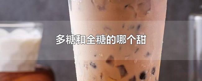 多糖和全糖的哪个甜 多糖和全糖的哪个甜