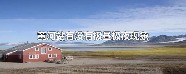 黄河站有没有极昼极夜现象