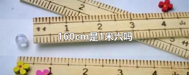 160cm是1米六吗 160cm是1米六吗