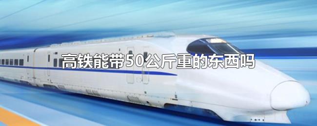 高铁能带50公斤重的东西吗 高铁能带50公斤重的东西吗