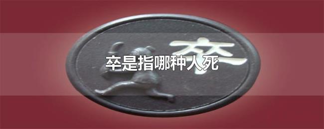 卒是指哪种人死 卒是指哪种人死