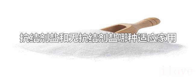 抗结剂盐和无抗结剂盐哪种适应家用 抗结剂盐和无抗结剂盐哪种适应家用
