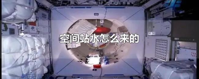 空间站水怎么来的 空间站水怎么来的