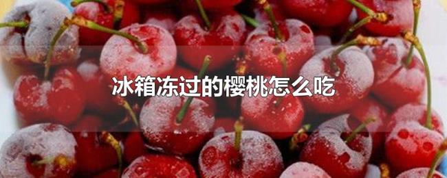 冰箱冻过的樱桃怎么吃 冰箱冻过的樱桃怎么吃